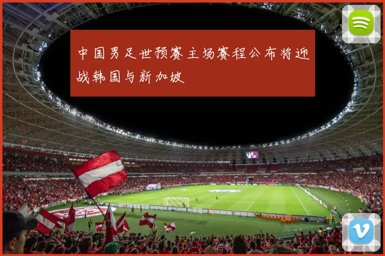 中国男足世预赛主场赛程公布将迎战韩国与新加坡