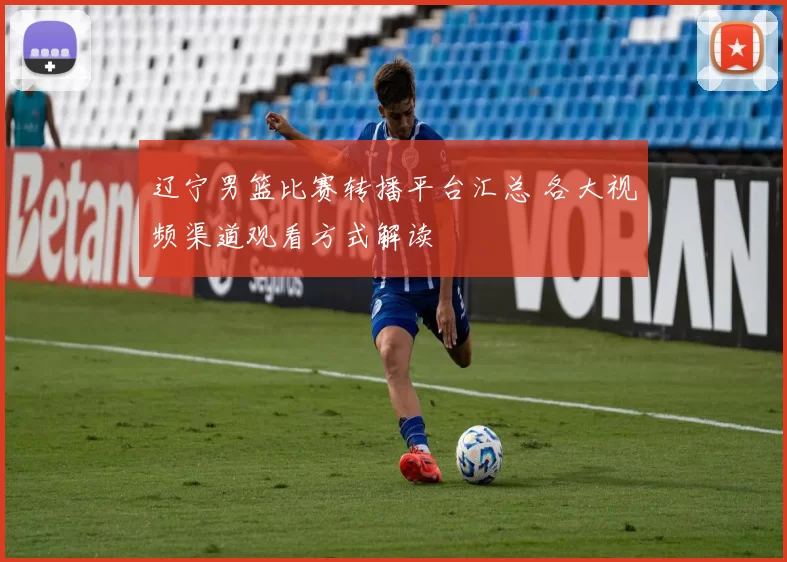 辽宁男篮比赛转播平台汇总 各大视频渠道观看方式解读