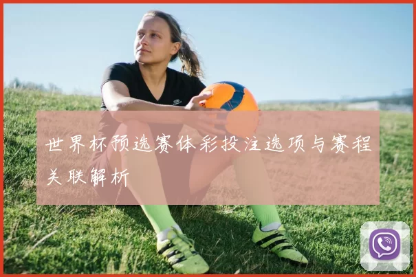 世界杯预选赛体彩投注选项与赛程关联解析
