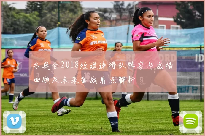 冬奥会2018短道速滑队阵容与成绩回顾及未来备战看点解析