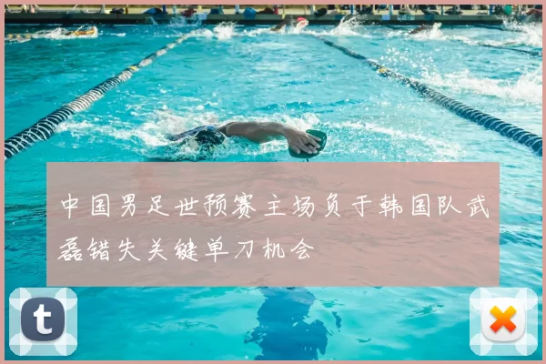 中国男足世预赛主场负于韩国队武磊错失关键单刀机会