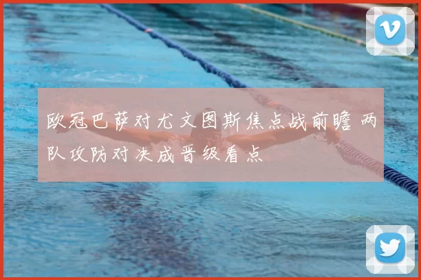 欧冠巴萨对尤文图斯焦点战前瞻 两队攻防对决成晋级看点