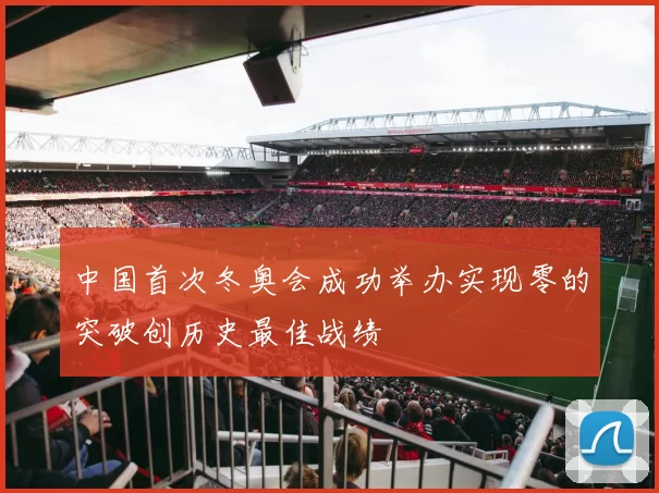 中国首次冬奥会成功举办实现零的突破创历史最佳战绩