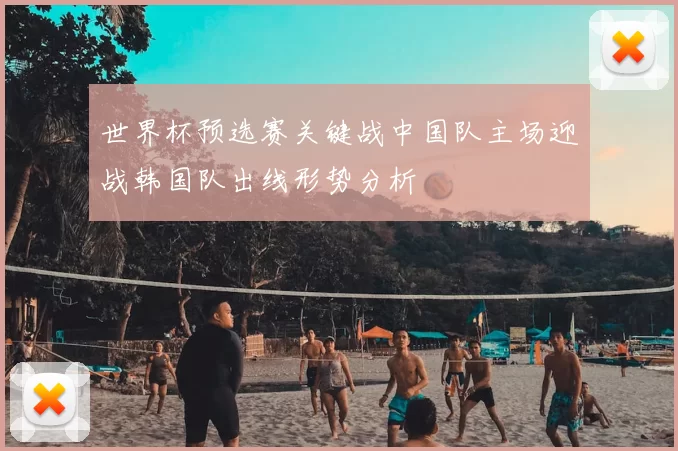 世界杯预选赛关键战中国队主场迎战韩国队出线形势分析