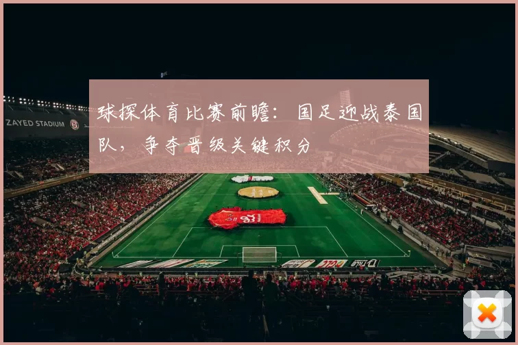 球探体育比赛前瞻：国足迎战泰国队，争夺晋级关键积分