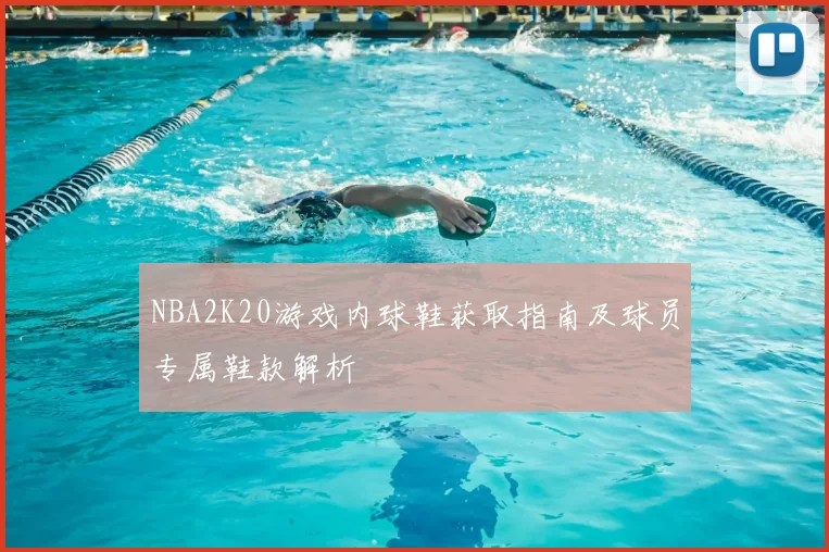 NBA2K20游戏内球鞋获取指南及球员专属鞋款解析