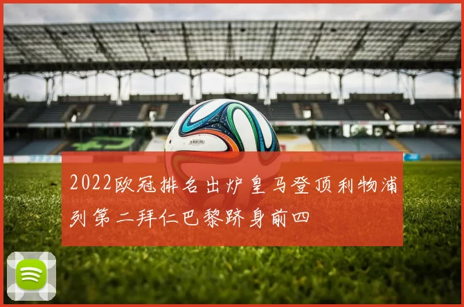 2022欧冠排名出炉皇马登顶利物浦列第二拜仁巴黎跻身前四