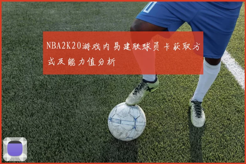 NBA2K20游戏内易建联球员卡获取方式及能力值分析