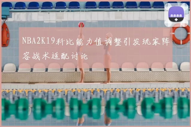 NBA2K19科比能力值调整引发玩家阵容战术适配讨论