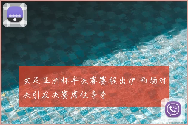 女足亚洲杯半决赛赛程出炉 两场对决引发决赛席位争夺