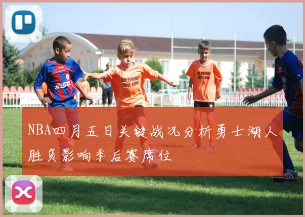 NBA四月五日关键战况分析勇士湖人胜负影响季后赛席位