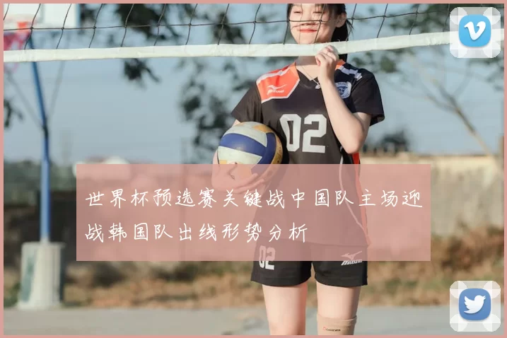 世界杯预选赛关键战中国队主场迎战韩国队出线形势分析