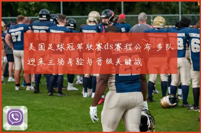 美国足球冠军联赛ds赛程公布 多队迎来主场考验与晋级关键战