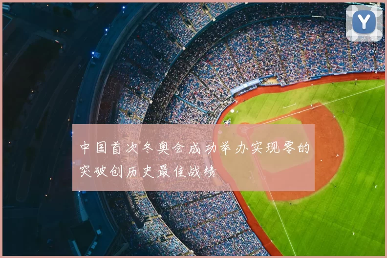 中国首次冬奥会成功举办实现零的突破创历史最佳战绩