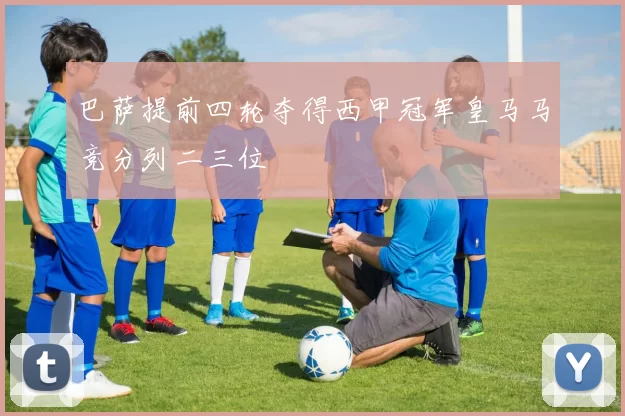 巴萨提前四轮夺得西甲冠军皇马马竞分列二三位