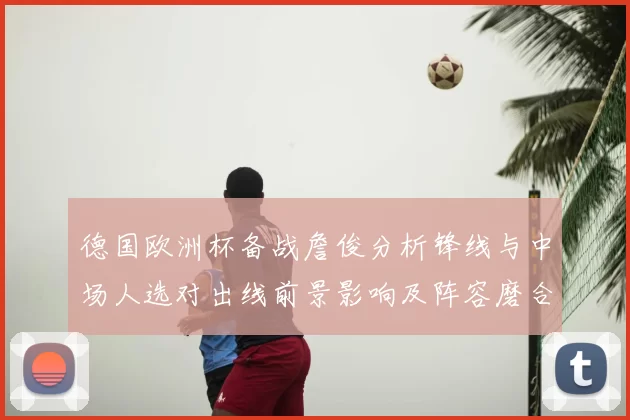德国欧洲杯备战詹俊分析锋线与中场人选对出线前景影响及阵容磨合