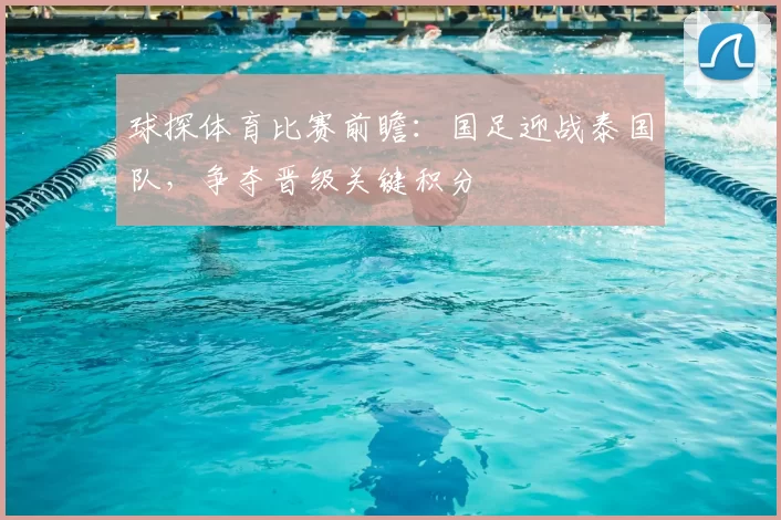 球探体育比赛前瞻：国足迎战泰国队，争夺晋级关键积分