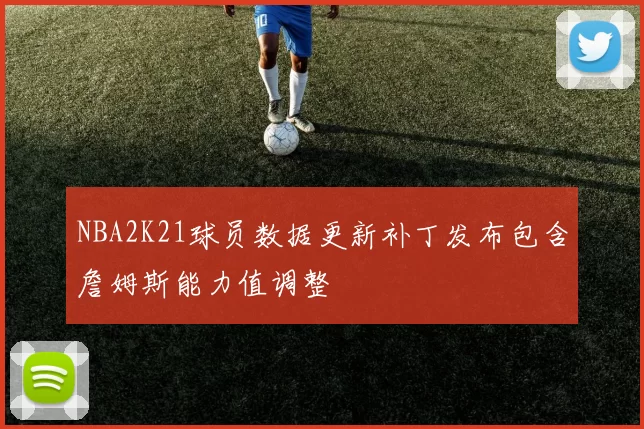 NBA2K21球员数据更新补丁发布包含詹姆斯能力值调整