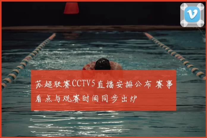 苏超联赛CCTV5直播安排公布 赛事看点与观赛时间同步出炉