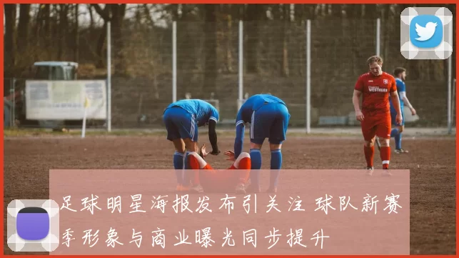足球明星海报发布引关注 球队新赛季形象与商业曝光同步提升