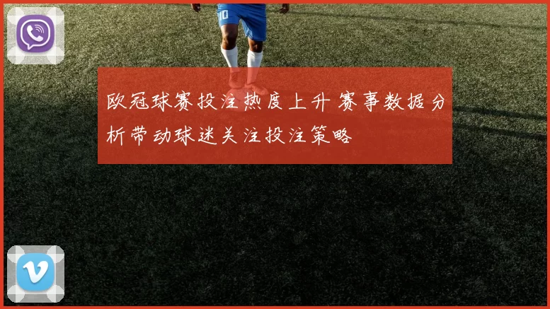 欧冠球赛投注热度上升 赛事数据分析带动球迷关注投注策略