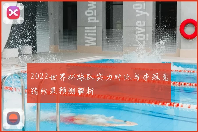 2022世界杯球队实力对比与夺冠竞猜结果预测解析