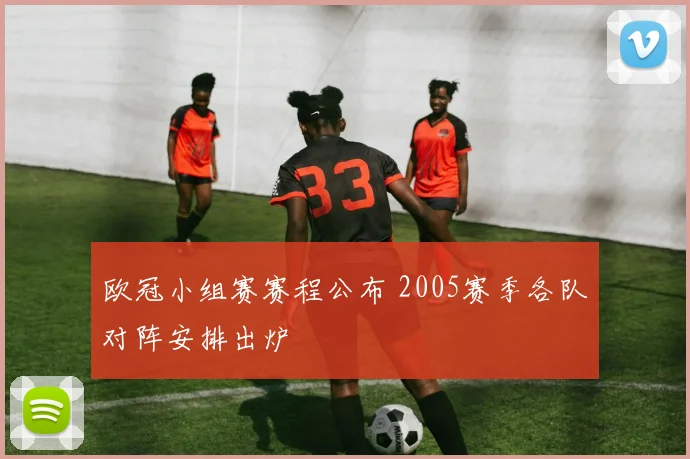 欧冠小组赛赛程公布 2005赛季各队对阵安排出炉