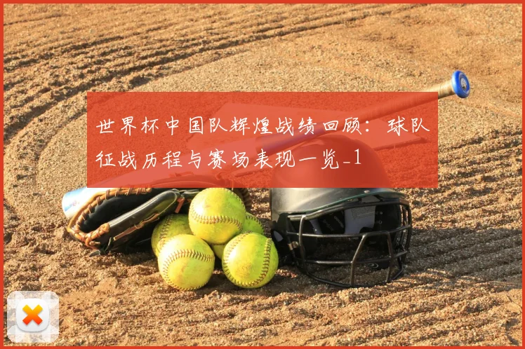 世界杯中国队辉煌战绩回顾：球队征战历程与赛场表现一览_1