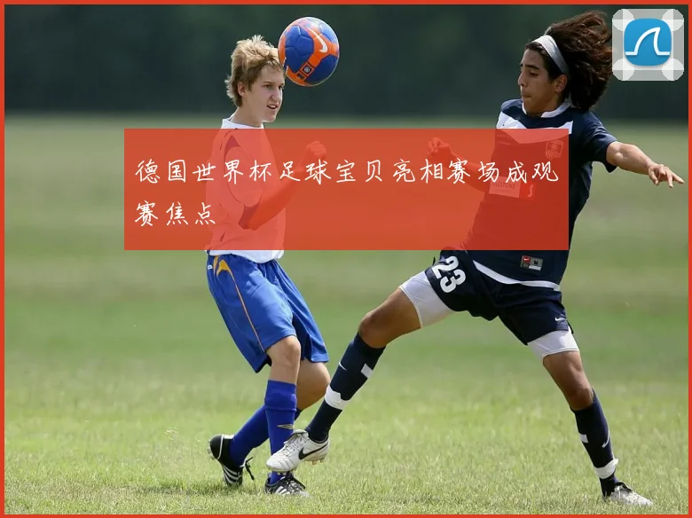 德国世界杯足球宝贝亮相赛场成观赛焦点