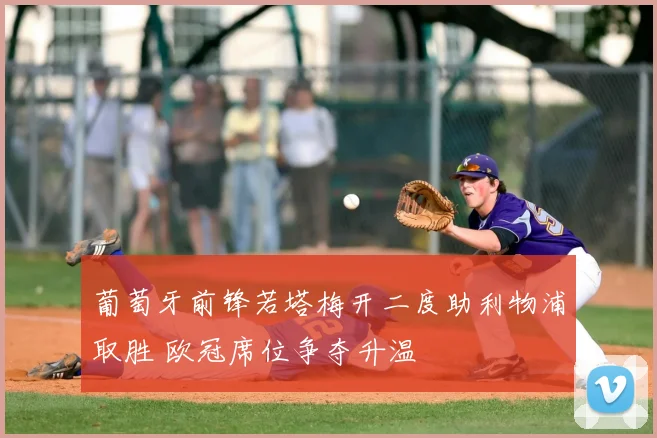 葡萄牙前锋若塔梅开二度助利物浦取胜 欧冠席位争夺升温