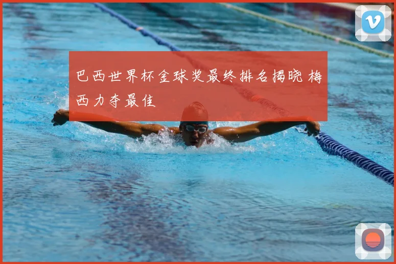 巴西世界杯金球奖最终排名揭晓 梅西力夺最佳