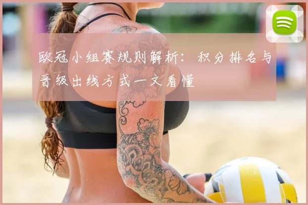 欧冠小组赛规则解析：积分排名与晋级出线方式一文看懂
