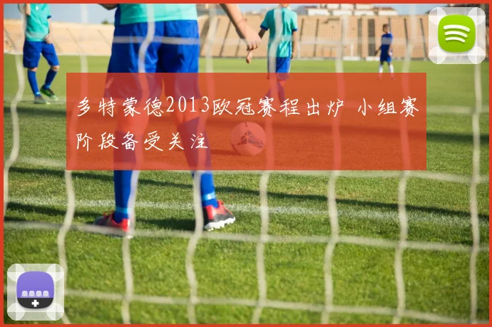 多特蒙德2013欧冠赛程出炉 小组赛阶段备受关注