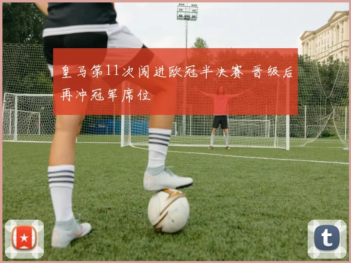 皇马第11次闯进欧冠半决赛 晋级后再冲冠军席位