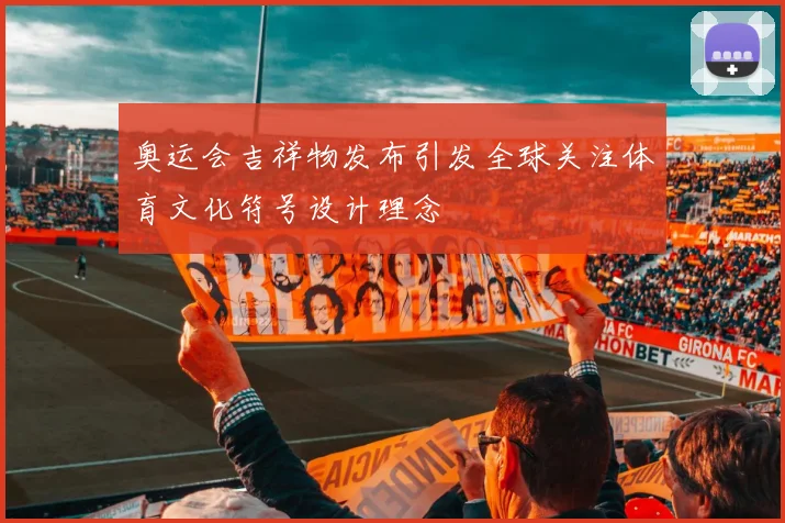 奥运会吉祥物发布引发全球关注体育文化符号设计理念