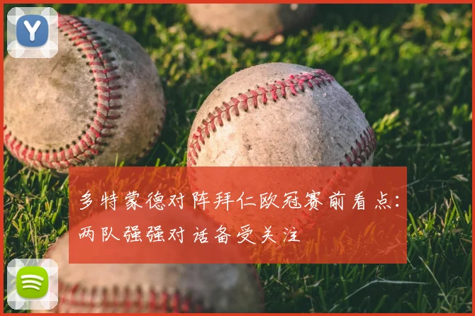多特蒙德对阵拜仁欧冠赛前看点：两队强强对话备受关注