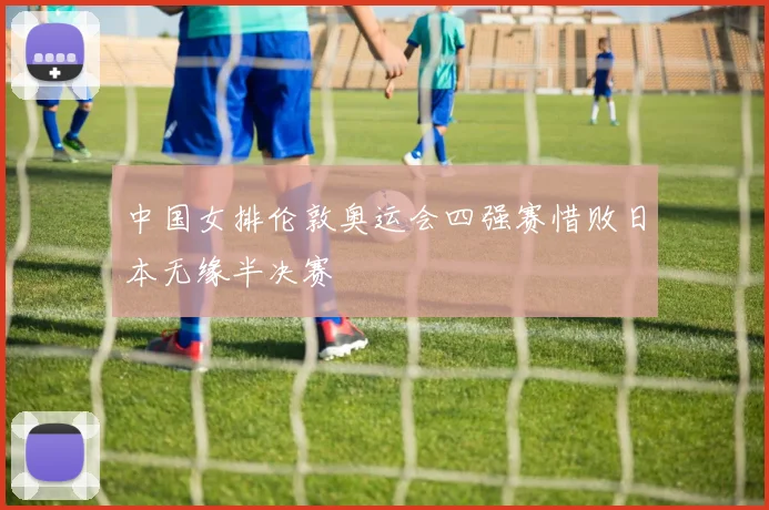 中国女排伦敦奥运会四强赛惜败日本无缘半决赛